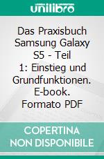 Das Praxisbuch Samsung Galaxy S5 - Teil 1: Einstieg und Grundfunktionen. E-book. Formato PDF ebook