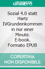 Sozial 4.0 statt Hartz IVGrundeinkommen in nur einer Minute. E-book. Formato EPUB