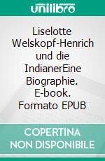 Liselotte Welskopf-Henrich und die IndianerEine Biographie. E-book. Formato EPUB ebook