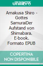 Amakusa Shiro - Gottes SamuraiDer Aufstand von Shimabara. E-book. Formato EPUB ebook di Roland Habersetzer