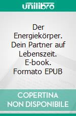 Der Energiekörper. Dein Partner auf Lebenszeit. E-book. Formato EPUB