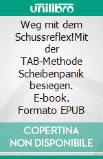 Weg mit dem Schussreflex!Mit der TAB-Methode Scheibenpanik besiegen. E-book. Formato EPUB