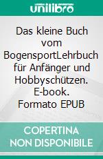 Das kleine Buch vom BogensportLehrbuch für Anfänger und Hobbyschützen. E-book. Formato EPUB ebook di Urte Paulus