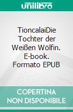 TioncalaiDie Tochter der Weißen Wölfin. E-book. Formato EPUB ebook di Esther-Maria Herenz