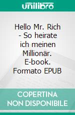 Hello Mr. Rich - So heirate ich meinen Millionär. E-book. Formato EPUB