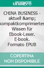 CHINA BUSINESS - aktuell &amp; kompaktkomprimiertes Wissen für Ebook-Leser. E-book. Formato EPUB ebook