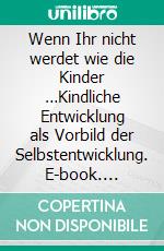 Wenn Ihr nicht werdet wie die Kinder …Kindliche Entwicklung als Vorbild der Selbstentwicklung. E-book. Formato EPUB ebook di Andreas Neider