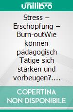 Stress – Erschöpfung – Burn-outWie können pädagogisch Tätige sich stärken und vorbeugen?. E-book. Formato EPUB ebook di Andreas Neider