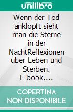 Wenn der Tod anklopft sieht man die Sterne in der NachtReflexionen über Leben und Sterben. E-book. Formato EPUB ebook