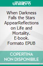 When Darkness Falls the Stars AppearReflections on Life and Mortality. E-book. Formato EPUB ebook