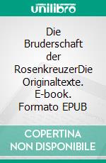 Die Bruderschaft der RosenkreuzerDie Originaltexte. E-book. Formato EPUB ebook