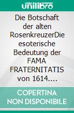 Die Botschaft der alten RosenkreuzerDie esoterische Bedeutung der FAMA FRATERNITATIS von 1614. E-book. Formato EPUB ebook