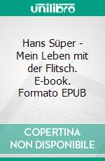 Hans Süper - Mein Leben mit der Flitsch. E-book. Formato EPUB ebook