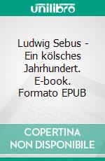 Ludwig Sebus - Ein kölsches Jahrhundert. E-book. Formato EPUB ebook di Helmut Frangenberg