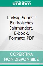 Ludwig Sebus - Ein kölsches Jahrhundert. E-book. Formato PDF ebook di Helmut Frangenberg