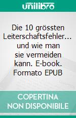 Die 10 grössten Leiterschaftsfehler... und wie man sie vermeiden kann. E-book. Formato EPUB ebook