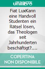 Fiat LuxKann eine Handvoll Studenten ein Rätsel lösen, das Theologen seit Jahrhunderten beschäftigt?. E-book. Formato EPUB ebook