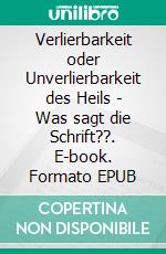 Verlierbarkeit oder Unverlierbarkeit des Heils - Was sagt die Schrift??. E-book. Formato EPUB