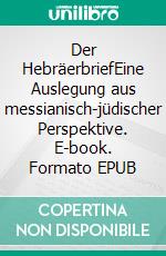 Der HebräerbriefEine Auslegung aus messianisch-jüdischer Perspektive. E-book. Formato EPUB ebook