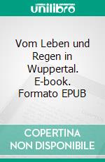 Vom Leben und Regen in Wuppertal. E-book. Formato EPUB ebook