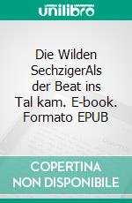 Die Wilden SechzigerAls der Beat ins Tal kam. E-book. Formato EPUB ebook