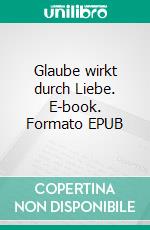 Glaube wirkt durch Liebe. E-book. Formato EPUB