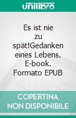 Es ist nie zu spät!Gedanken eines Lebens. E-book. Formato EPUB