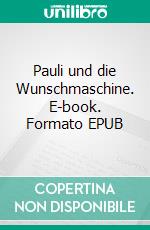 Pauli und die Wunschmaschine. E-book. Formato EPUB ebook di Toni Traschitzker