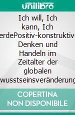 Ich will, Ich kann, Ich werdePositiv-konstruktives Denken und Handeln im Zeitalter der globalen Bewusstseinsveränderung vor und nach dem 21.12.2012. E-book. Formato EPUB ebook di Peter Kummer