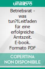 Betriebsrat - was tun?!Leitfaden für eine erfolgreiche Amtszeit. E-book. Formato PDF ebook