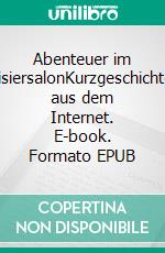 Abenteuer im FrisiersalonKurzgeschichten aus dem Internet. E-book. Formato EPUB ebook di Ronald Henss