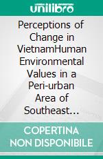 Perceptions of Change in VietnamHuman Environmental Values in a Peri-urban Area of Southeast Vietnam. E-book. Formato PDF ebook