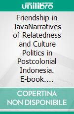 Friendship in JavaNarratives of Relatedness and Culture Politics in Postcolonial Indonesia. E-book. Formato PDF ebook