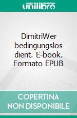 DimitriWer bedingungslos dient. E-book. Formato EPUB