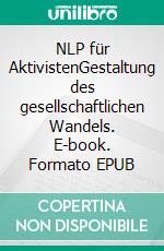 NLP für AktivistenGestaltung des gesellschaftlichen Wandels. E-book. Formato EPUB