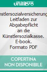 KünstlersozialversicherungEin Leitfaden zur Abgabepflicht an die Künstlersozialkasse. E-book. Formato PDF ebook di Iris Kirchner