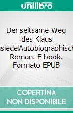 Der seltsame Weg des Klaus EinsiedelAutobiographischer Roman. E-book. Formato EPUB ebook di Hans Sterneder