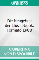 Die Neugeburt der Ehe. E-book. Formato EPUB ebook