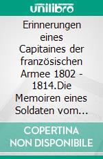 Erinnerungen eines Capitaines der französischen Armee 1802 - 1814.Die Memoiren eines Soldaten vom Gemeinen zum Offizier.. E-book. Formato EPUB ebook