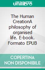 The Human CreationA philosophy of organised life. E-book. Formato EPUB ebook