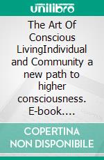 The Art Of Conscious LivingIndividual and Community a new path to higher consciousness. E-book. Formato EPUB ebook di Adriaan Bekman