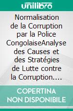 Normalisation de la Corruption par la Police CongolaiseAnalyse des Causes et des Stratégies de Lutte contre la Corruption. E-book. Formato PDF ebook di Ali Bitenga