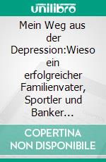 Mein Weg aus der Depression:Wieso ein erfolgreicher Familienvater, Sportler und Banker plötzlich an Selbstmord dachte. E-book. Formato EPUB ebook di Patrick N. Kraft