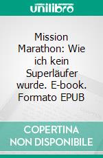 Mission Marathon: Wie ich kein Superläufer wurde. E-book. Formato EPUB