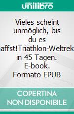 Vieles scheint unmöglich, bis du es schaffst!Triathlon-Weltrekord in 45 Tagen. E-book. Formato EPUB