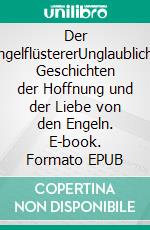 Der EngelflüstererUnglaubliche Geschichten der Hoffnung und der Liebe von den Engeln. E-book. Formato EPUB