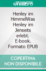 Henley im HimmelWas Henley im Jenseits erlebt. E-book. Formato EPUB ebook di Henley Harrison West