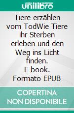 Tiere erzählen vom TodWie Tiere ihr Sterben erleben und den Weg ins Licht finden. E-book. Formato EPUB ebook di Penelope Smith