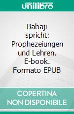 Babaji spricht: Prophezeiungen und Lehren. E-book. Formato EPUB ebook