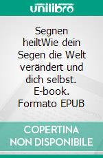 Segnen heiltWie dein Segen die Welt verändert und dich selbst. E-book. Formato EPUB ebook